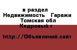  в раздел : Недвижимость » Гаражи . Томская обл.,Кедровый г.